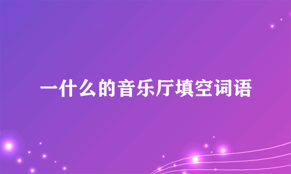 一什么的音乐厅填空词语