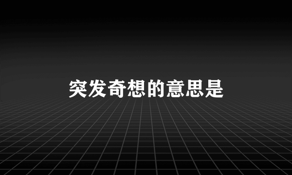 突发奇想的意思是