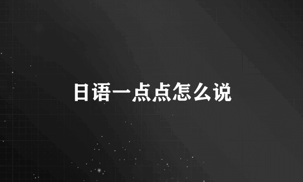 日语一点点怎么说