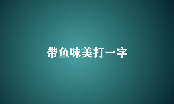 带鱼味美打一字