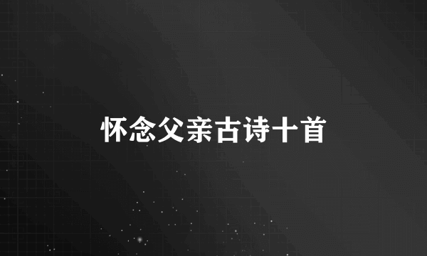 怀念父亲古诗十首