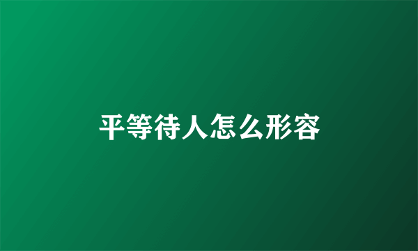 平等待人怎么形容