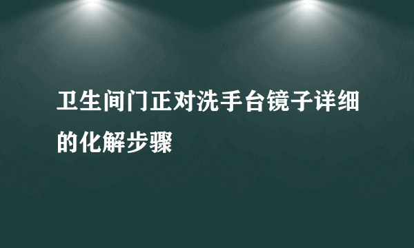 卫生间门正对洗手台镜子详细的化解步骤