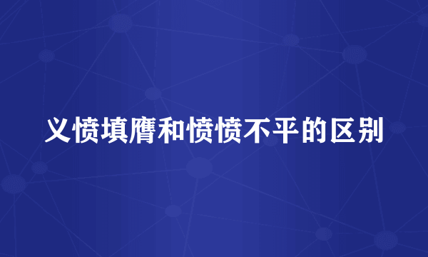 义愤填膺和愤愤不平的区别