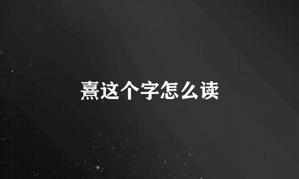 熹这个字怎么读
