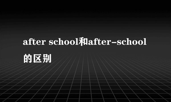 after school和after-school的区别