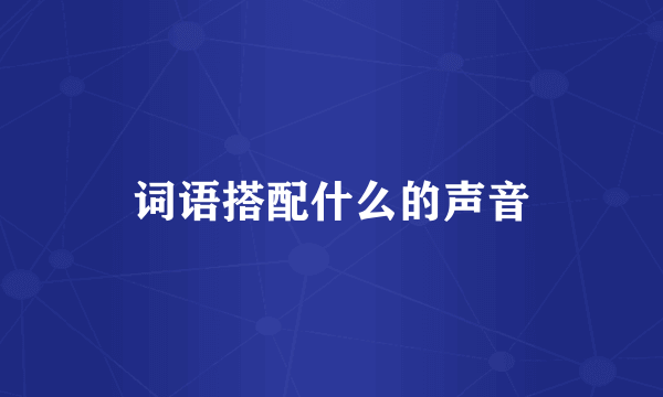 词语搭配什么的声音