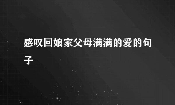 感叹回娘家父母满满的爱的句子