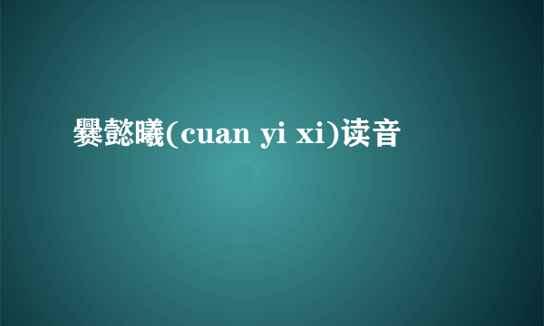 爨懿曦(cuan yi xi)读音