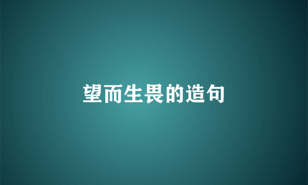 望而生畏的造句