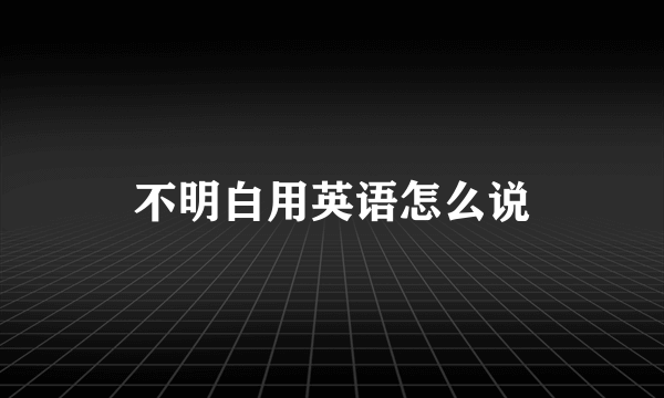 不明白用英语怎么说