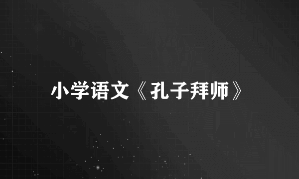 小学语文《孔子拜师》