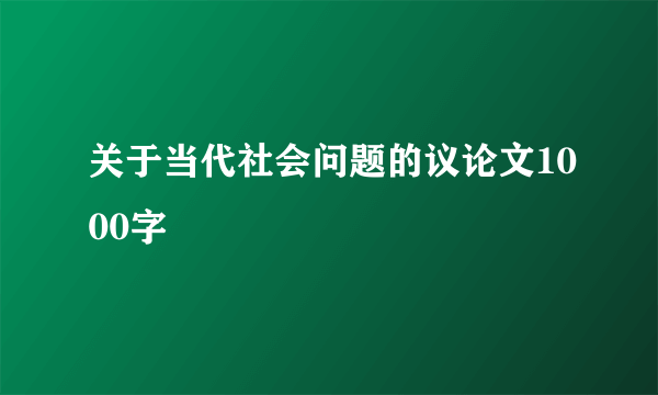 关于当代社会问题的议论文1000字