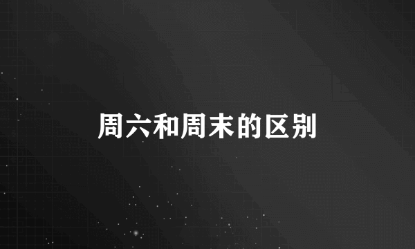 周六和周末的区别