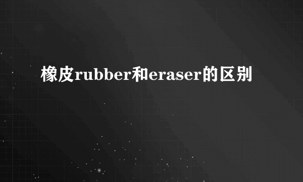 橡皮rubber和eraser的区别