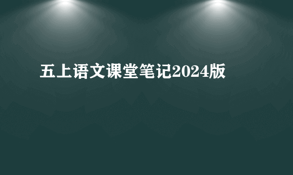 五上语文课堂笔记2024版