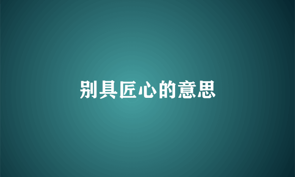 别具匠心的意思