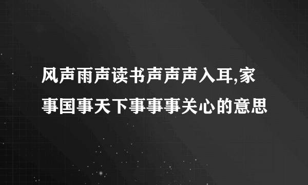 风声雨声读书声声声入耳,家事国事天下事事事关心的意思