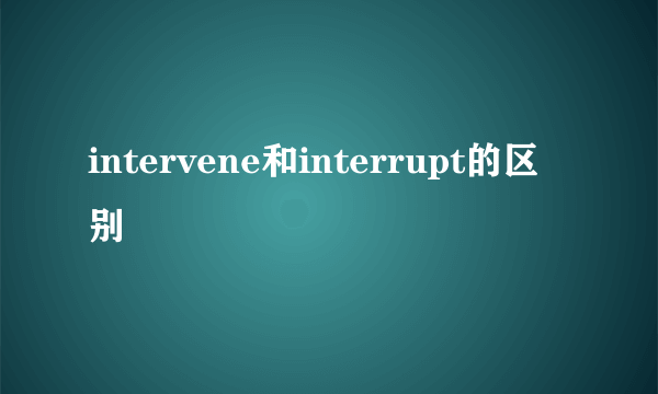 intervene和interrupt的区别