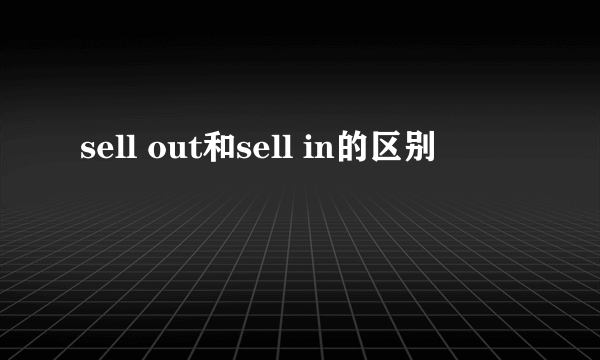 sell out和sell in的区别