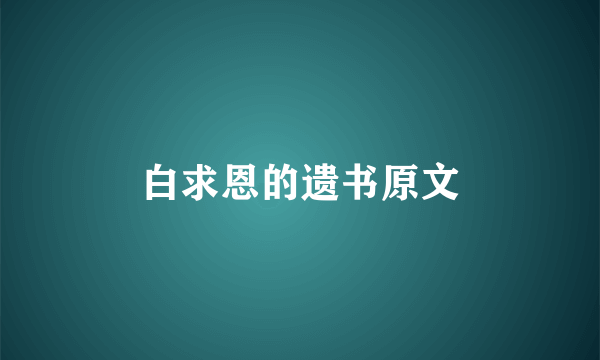 白求恩的遗书原文