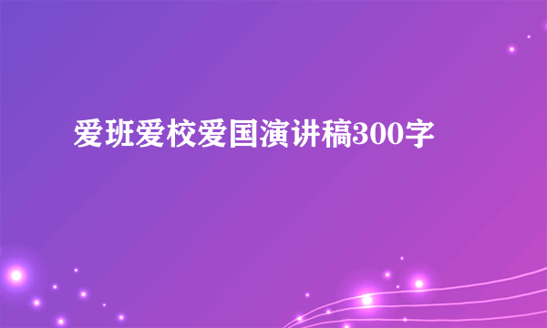 爱班爱校爱国演讲稿300字