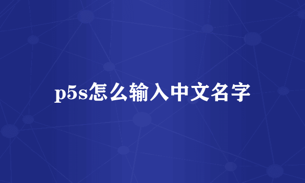 p5s怎么输入中文名字