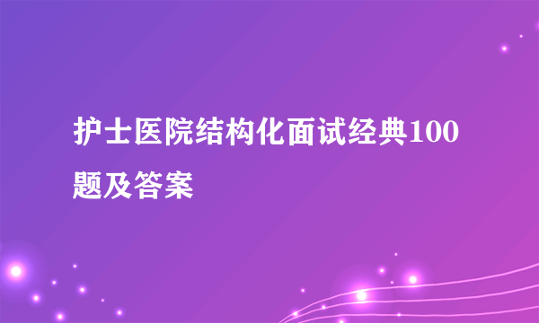 护士医院结构化面试经典100题及答案