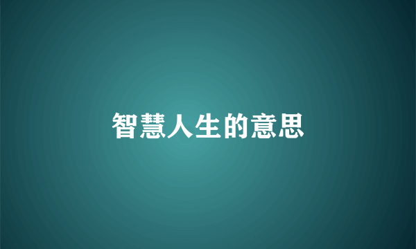智慧人生的意思