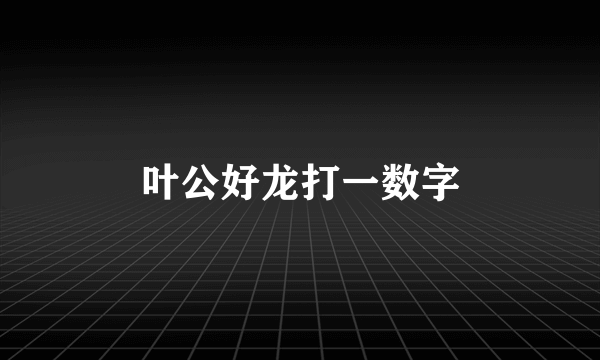 叶公好龙打一数字