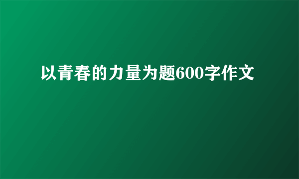 以青春的力量为题600字作文