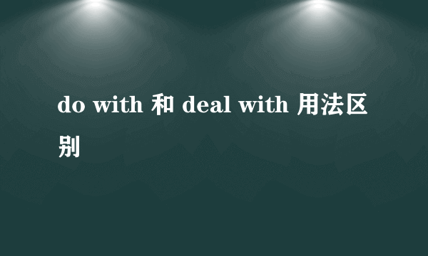do with 和 deal with 用法区别