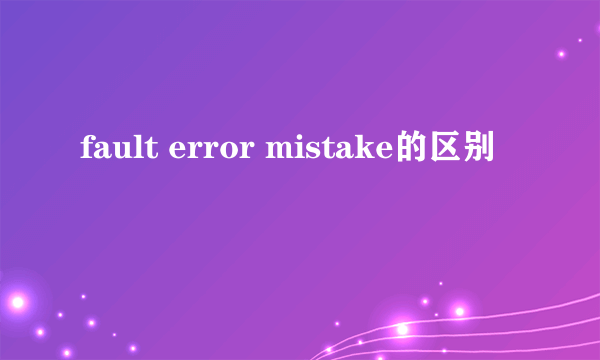 fault error mistake的区别
