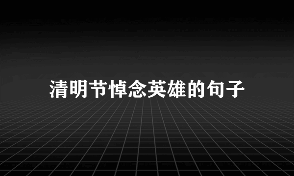 清明节悼念英雄的句子