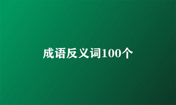 成语反义词100个
