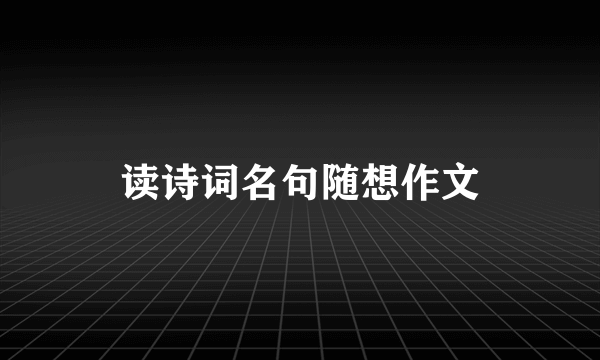 读诗词名句随想作文