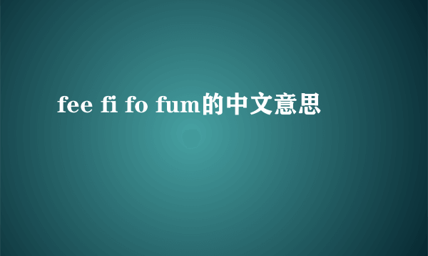 fee fi fo fum的中文意思