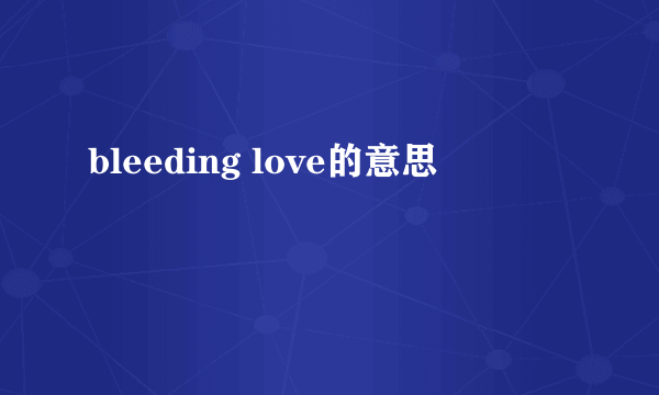 bleeding love的意思