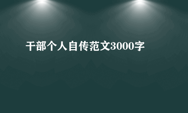 干部个人自传范文3000字