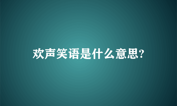 欢声笑语是什么意思?
