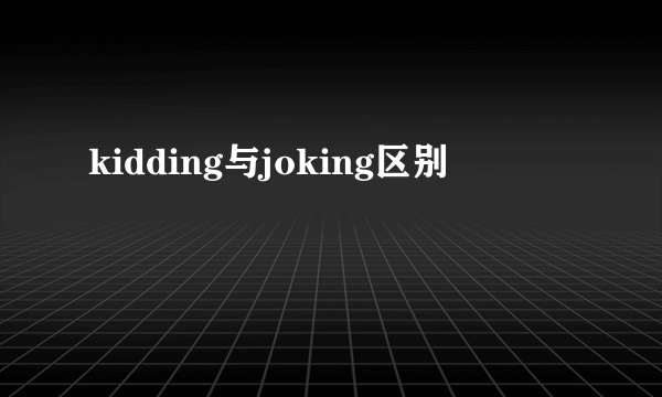 kidding与joking区别