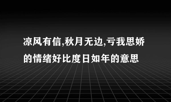 凉风有信,秋月无边,亏我思娇的情绪好比度日如年的意思
