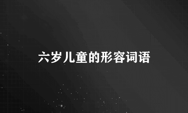 六岁儿童的形容词语