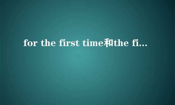 for the first time和the first time区别