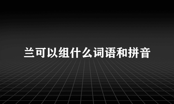 兰可以组什么词语和拼音