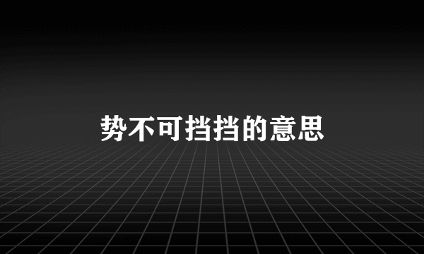 势不可挡挡的意思