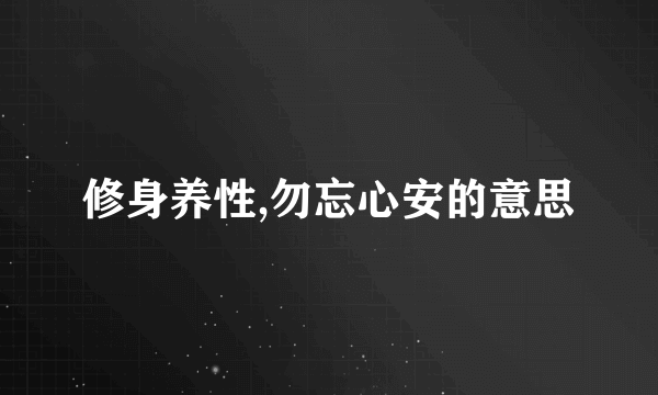 修身养性,勿忘心安的意思
