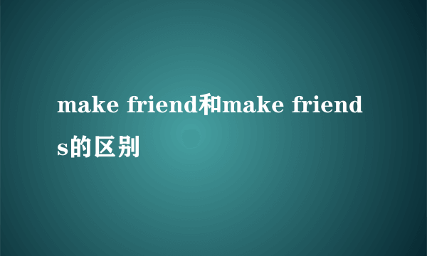 make friend和make friends的区别