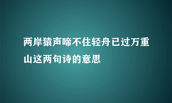 两岸猿声啼不住轻舟已过万重山这两句诗的意思