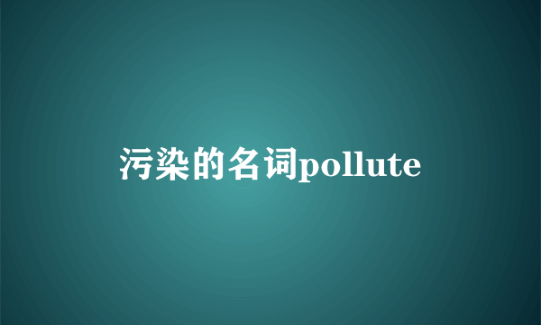 污染的名词pollute